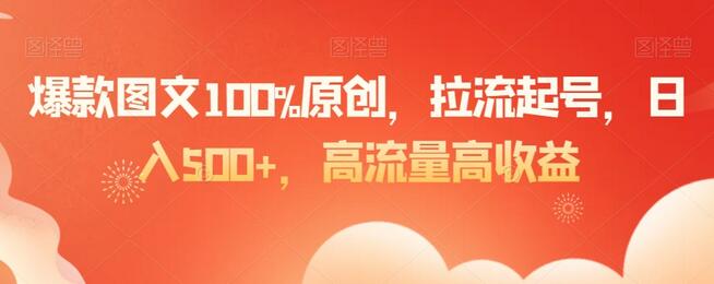 爆款图文100%原创，拉流起号，日入500+，高流量高收益-七哥资源网 - 全网最全创业项目资源