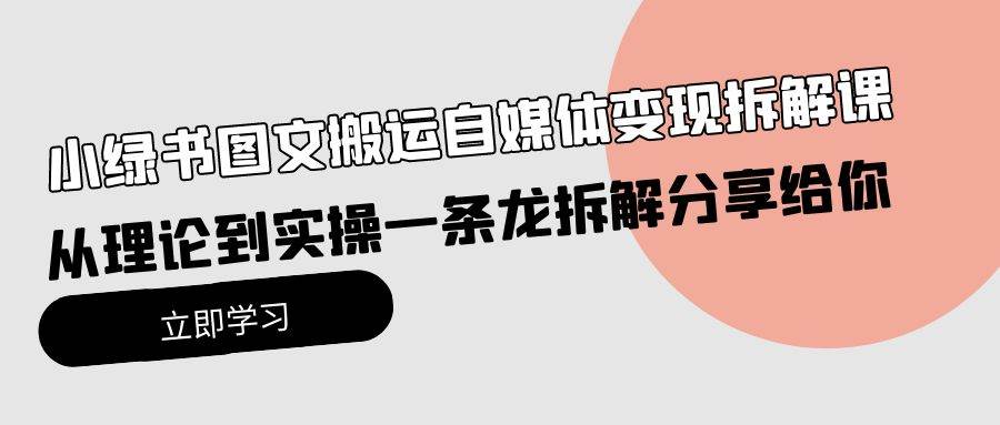 小绿书图文搬运自媒体变现拆解课，从理论到实操一条龙拆解分享给你-七哥资源网 - 全网最全创业项目资源