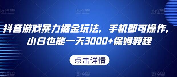抖音游戏暴力掘金玩法，手机即可操作，小白也能一天3000+保姆教程-七哥资源网 - 全网最全创业项目资源