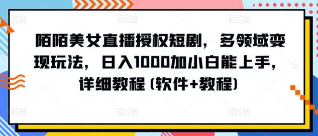 陌陌美女直播授权短剧，多领域变现玩法，日入1000加小白能上手，详细教程(软件+教程)-七哥资源网 - 全网最全创业项目资源