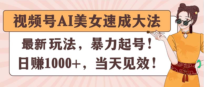 （11330期）视频号AI美女速成大法，暴力起号，日赚1000+，当天见效-七哥资源网 - 全网最全创业项目资源