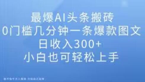 最爆AI头条搬砖，0门槛几分钟一条爆款图文，日收入300+，小白也可轻松上手-七哥资源网 - 全网最全创业项目资源