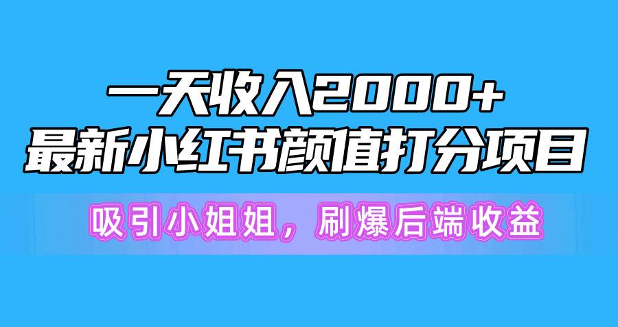 一天收入2000+，最新小红书颜值打分项目，吸引小姐姐，刷爆后端收益-七哥资源网 - 全网最全创业项目资源