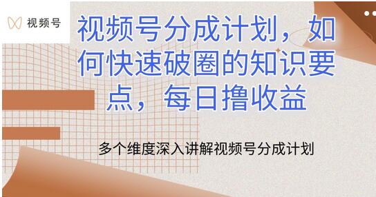 视频号分成计划，如何快速破圈的知识要点，每日撸收益-七哥资源网 - 全网最全创业项目资源