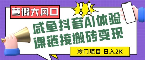 寒假大风口咸鱼抖音AI体验课链接搬砖变现，全网首发冷门项目，小白可日入2K+-七哥资源网 - 全网最全创业项目资源