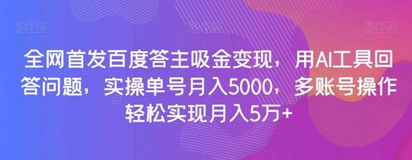 全网首发百度答主吸金变现，用AI工具回答问题，实操单号月入5000，多账号操作轻松实现月入5万+-七哥资源网 - 全网最全创业项目资源