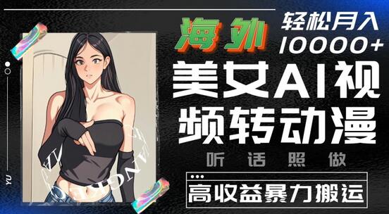 海外美女AI视频转动漫，高收益暴力搬运，听话照做，轻松就有收益-七哥资源网 - 全网最全创业项目资源