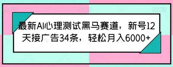 最新AI心理测试黑马赛道，新号12天接广告34条，轻松月入6000+-七哥资源网 - 全网最全创业项目资源