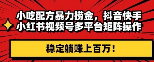 小吃配方暴力捞金，抖音快手小红书视频号多平台矩阵操作，稳定躺赚上百万！-七哥资源网 - 全网最全创业项目资源