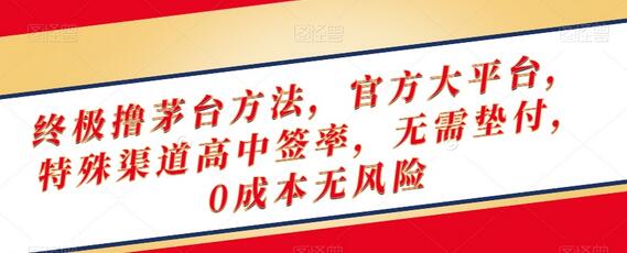 终极撸茅台方法，官方大平台，特殊渠道高中签率，无需垫付，0成本无风险-七哥资源网 - 全网最全创业项目资源