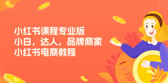 （11022期）小红书课程专业版，小白，达人，品牌商家，小红书电商教程（15节）-七哥资源网 - 全网最全创业项目资源