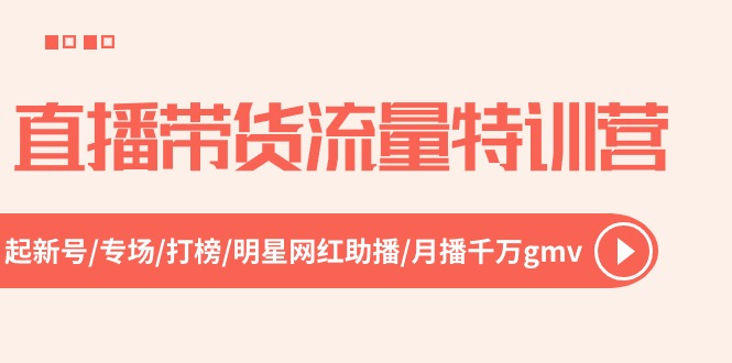 （10971期）直播带货流量特训营，起新号-专场-打榜-明星网红助播 月播千万gmv（52节）-七哥资源网 - 全网最全创业项目资源