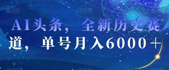 AI头条，全新历史赛道，单号月入6000＋-七哥资源网 - 全网最全创业项目资源