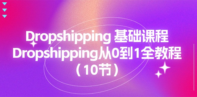 （11110期）Dropshipping 基础课程，Dropshipping从0到1全教程（10节）-七哥资源网 - 全网最全创业项目资源