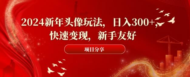 2024新年头像玩法，日入300+，快速变现，新手友好-七哥资源网 - 全网最全创业项目资源