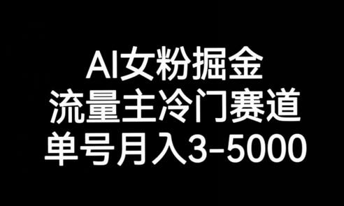 AI女粉掘金，流量主冷门赛道，单号月入3-5000-七哥资源网 - 全网最全创业项目资源