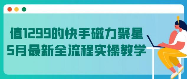 值1299的快手磁力聚星5月最新全流程实操教学-七哥资源网 - 全网最全创业项目资源