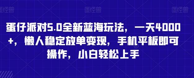 蛋仔派对5.0全新蓝海玩法，一天4000+，懒人稳定放单变现，手机平板即可操作，小白轻松上手-七哥资源网 - 全网最全创业项目资源