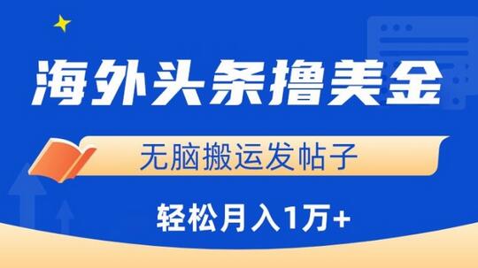 海外头条赚美金，无脑搬运发帖子，月入1万+，小白轻松掌握-七哥资源网 - 全网最全创业项目资源