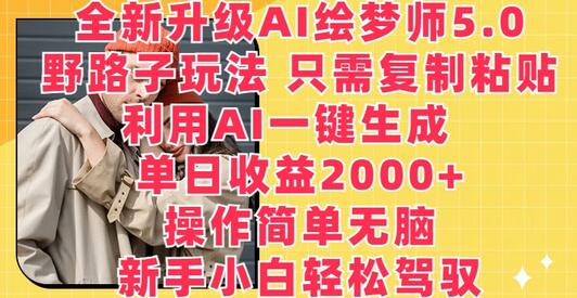 全新升级AI绘梦师5.0.野路子玩法，只需复制粘贴，利用AI一键生成，单日收益2000+-七哥资源网 - 全网最全创业项目资源