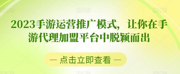 2023手游运营推广模式，让你在手游代理加盟平台中脱颖而出-七哥资源网 - 全网最全创业项目资源