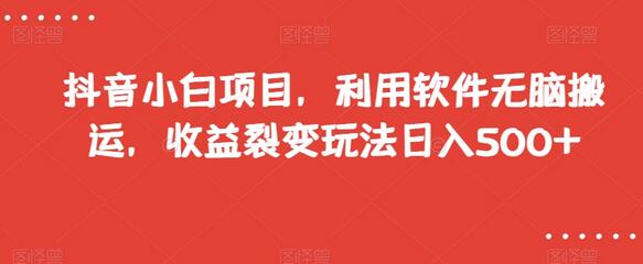 抖音小白项目，利用软件无脑搬运，收益裂变玩法日入500+-七哥资源网 - 全网最全创业项目资源