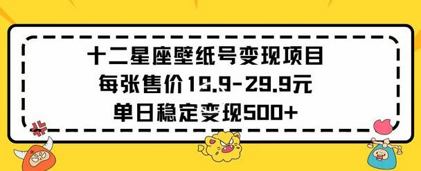 十二星座壁纸号变现项目每张售价19元单日稳定变现500+以上-七哥资源网 - 全网最全创业项目资源