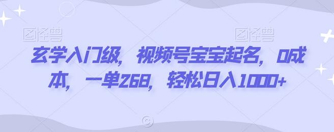 玄学入门级，视频号宝宝起名，0成本，一单268，轻松日入1000+-七哥资源网 - 全网最全创业项目资源