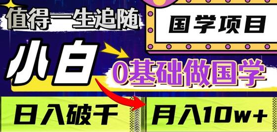 值得一生追随的国学项目，长期饭票，小白也可0基础做国学，日入3000，月入10W+-七哥资源网 - 全网最全创业项目资源