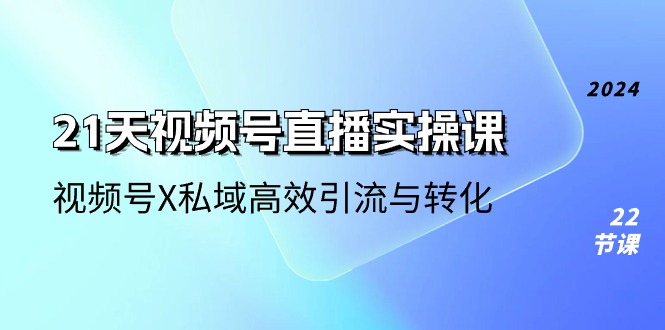 （10966期）21天-视频号直播实操课，视频号X私域高效引流与转化（22节课）-七哥资源网 - 全网最全创业项目资源