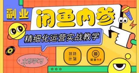 闲鱼精细化运营入门+高阶实战教学，从底层逻辑到轻松变现，多维度玩转闲鱼副业-七哥资源网 - 全网最全创业项目资源