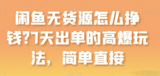 闲鱼无货源怎么挣钱？7天出单的高爆玩法，简单直接-七哥资源网 - 全网最全创业项目资源