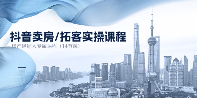 （11107期）抖音卖房-拓客实操课程，房产经纪人专属课程（14节课）-七哥资源网 - 全网最全创业项目资源