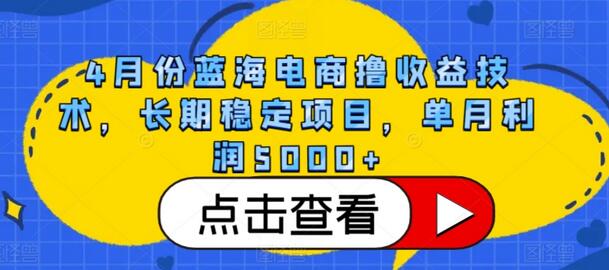 4月份蓝海电商撸收益技术，长期稳定项目，单月利润5000+-七哥资源网 - 全网最全创业项目资源