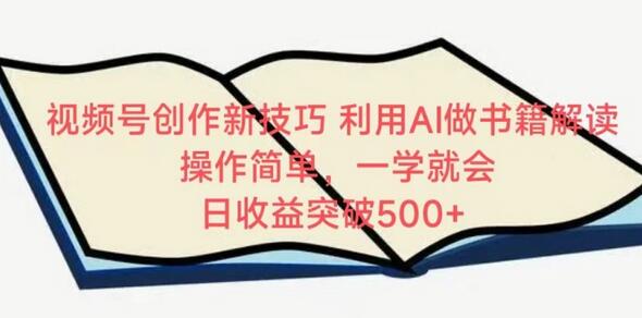 视频号创作新技巧，利用AI做书籍解读，操作简单，一学就会 日收益突破500+-七哥资源网 - 全网最全创业项目资源