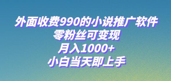 小说推广软件，零粉丝可变现，月入1000+，小白当天即上手【附189G素材】-七哥资源网 - 全网最全创业项目资源