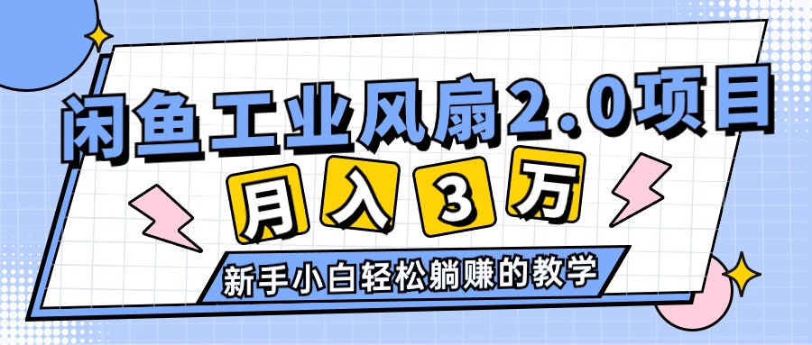 （11002期）2024年6月最新闲鱼工业风扇2.0项目，轻松月入3W+，新手小白躺赚的教学-七哥资源网 - 全网最全创业项目资源