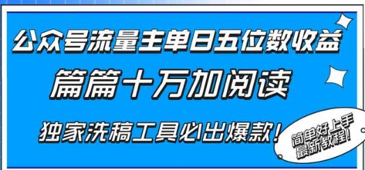 公众号流量主单日五位数收益，篇篇十万加阅读独家洗稿工具必出爆款！-七哥资源网 - 全网最全创业项目资源