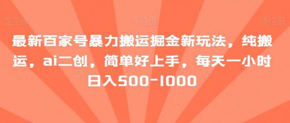 最新百家号暴力搬运掘金新玩法，纯搬运，ai二创，简单好上手，每天一小时日入500-1000-七哥资源网 - 全网最全创业项目资源