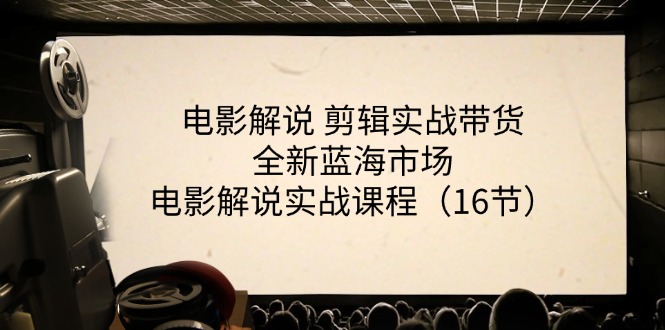 （11367期）电影解说 剪辑实战带货全新蓝海市场，电影解说实战课程（16节）-七哥资源网 - 全网最全创业项目资源