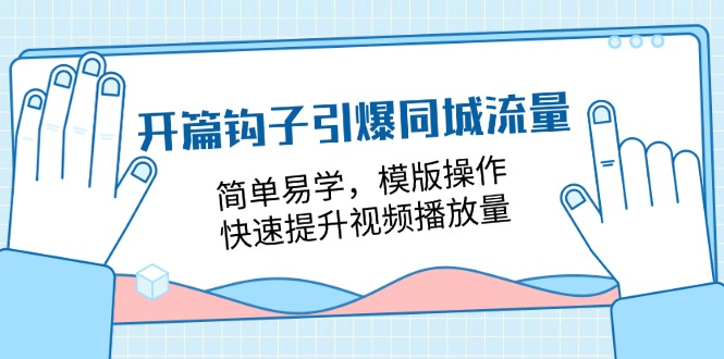 （11393期）开篇 钩子引爆同城流量，简单易学，模版操作，快速提升视频播放量-18节课-七哥资源网 - 全网最全创业项目资源