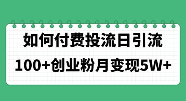 （11155期）如何通过付费投流日引流100+创业粉月变现5W+-七哥资源网 - 全网最全创业项目资源