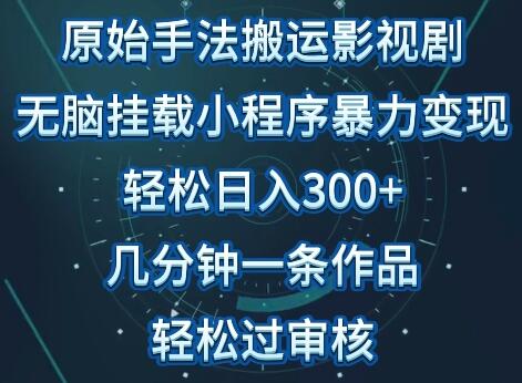 原始手法影视搬运，无脑搬运影视剧，单日收入300+，操作简单，几分钟生成一条视频，轻松过审核-七哥资源网 - 全网最全创业项目资源