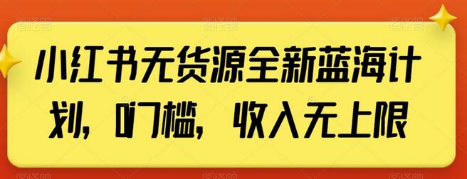 小红书无货源全新蓝海计划，0门槛，收入无上限-七哥资源网 - 全网最全创业项目资源