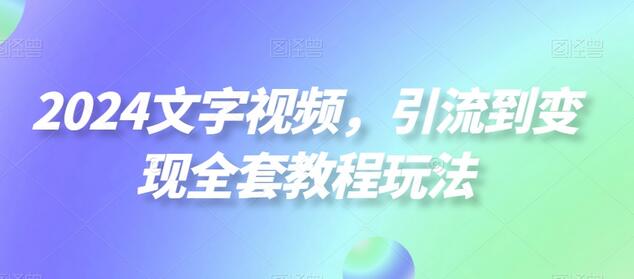 2024文字视频，引流到变现全套教程玩法-七哥资源网 - 全网最全创业项目资源