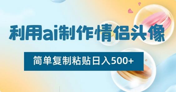 利用ai制作情侣头像，简单复制粘贴日入500+-七哥资源网 - 全网最全创业项目资源