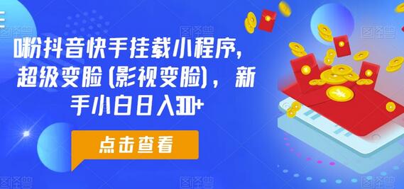 0粉抖音快手挂载小程序，超级变脸(影视变脸)，新手小白日入300+-七哥资源网 - 全网最全创业项目资源