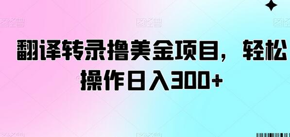 翻译转录撸美金项目，轻松操作日入300+-七哥资源网 - 全网最全创业项目资源