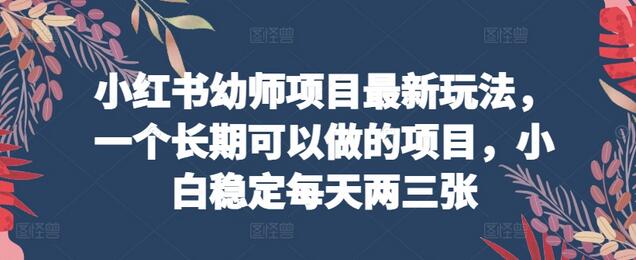 小红书幼师项目最新玩法，一个长期可以做的项目，小白稳定每天两三张-七哥资源网 - 全网最全创业项目资源