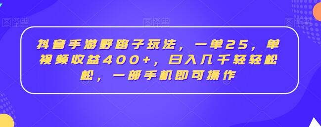 抖音手游野路子玩法，一单25，单视频收益400+，日入几千轻轻松松，一部手机即可操作-七哥资源网 - 全网最全创业项目资源